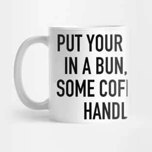 PUT YOUR HAIR UP IN A BUN, DRINK SOME COFFEE AND HANDLE IT. Mug